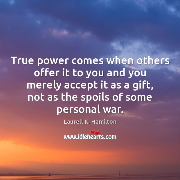 True power comes when others offer it to you and you merely Laurell K. Hamilton Picture Quote