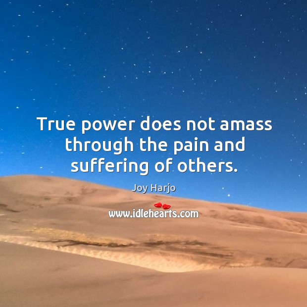 True power does not amass through the pain and suffering of others. Joy Harjo Picture Quote