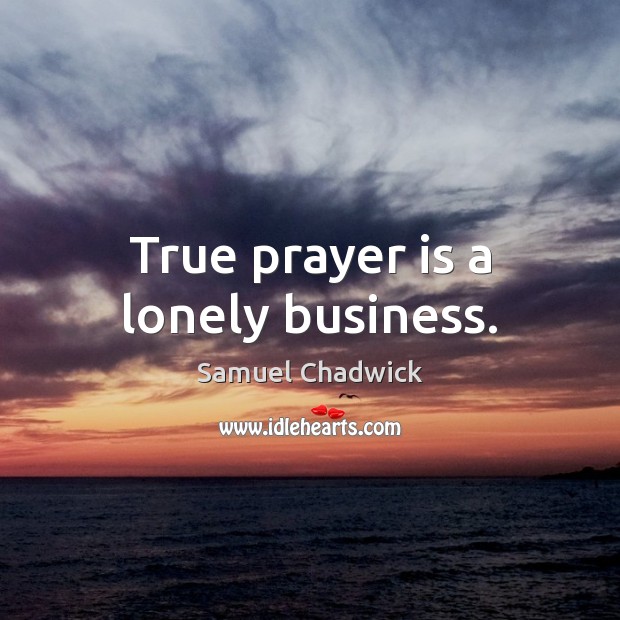 True prayer is a lonely business. Samuel Chadwick Picture Quote