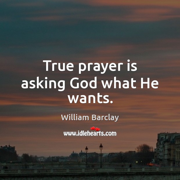 True prayer is asking God what He wants. Prayer Quotes Image