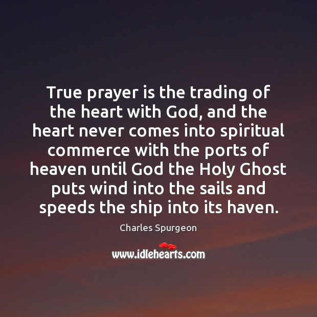 True prayer is the trading of the heart with God, and the Charles Spurgeon Picture Quote