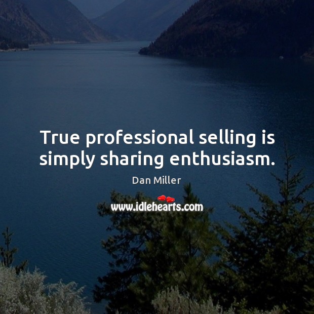 True professional selling is simply sharing enthusiasm. Dan Miller Picture Quote