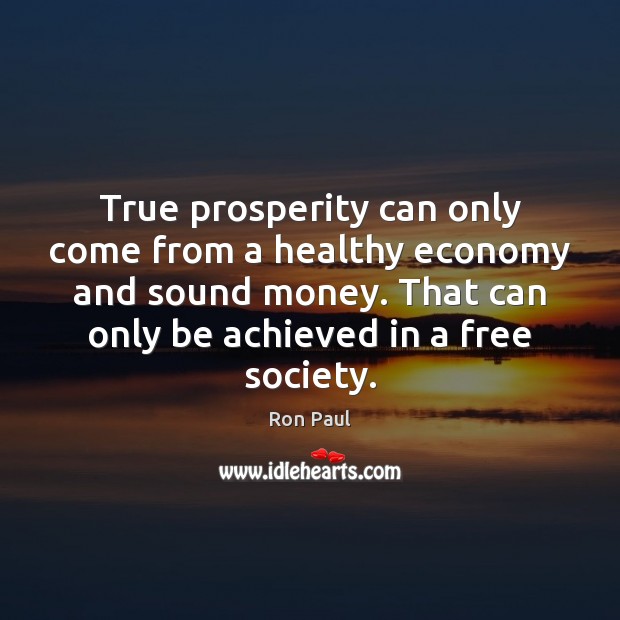 True prosperity can only come from a healthy economy and sound money. Ron Paul Picture Quote