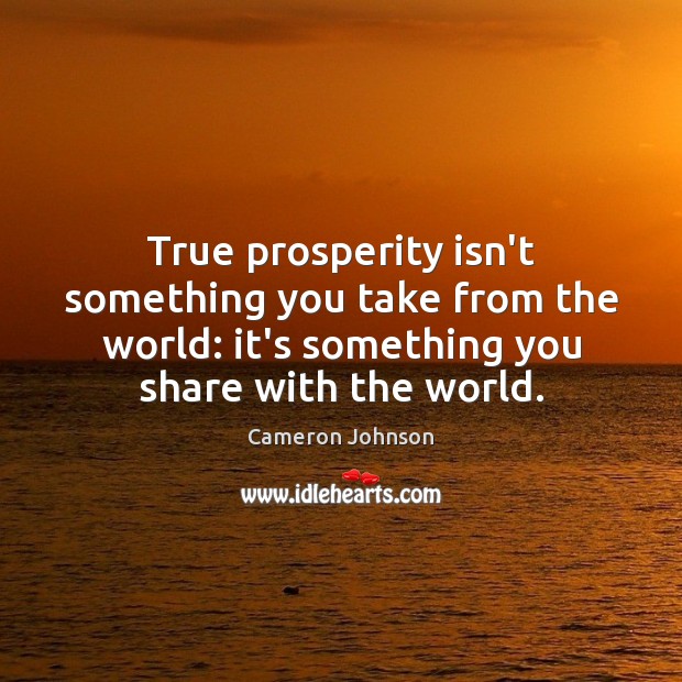 True prosperity isn’t something you take from the world: it’s something you Cameron Johnson Picture Quote