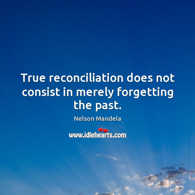 True reconciliation does not consist in merely forgetting the past. 