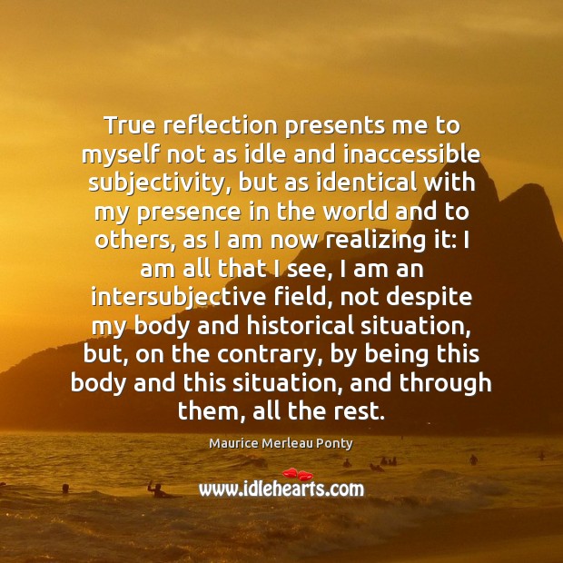 True reflection presents me to myself not as idle and inaccessible subjectivity, Maurice Merleau Ponty Picture Quote