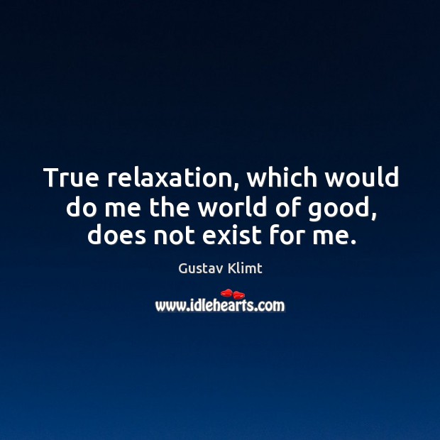 True relaxation, which would do me the world of good, does not exist for me. Image