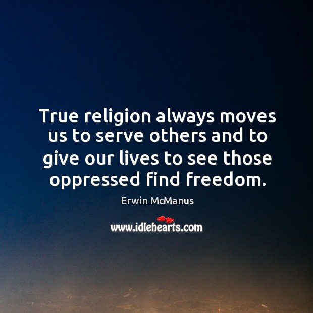 True religion always moves us to serve others and to give our Image