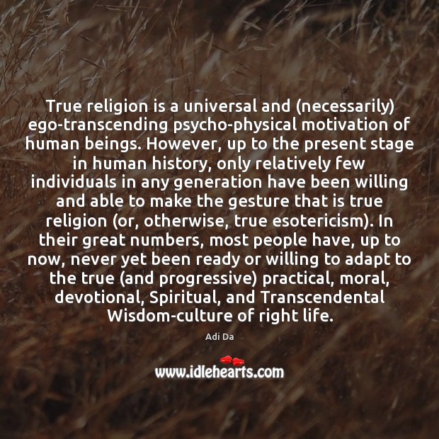 True religion is a universal and (necessarily) ego-transcending psycho-physical motivation of human Religion Quotes Image