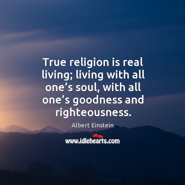 True religion is real living; living with all one’s soul, with all one’s goodness and righteousness. Image