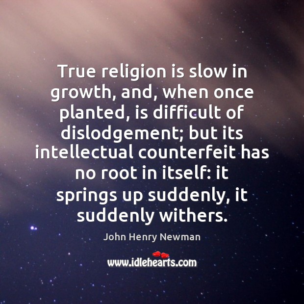 True religion is slow in growth, and, when once planted, is difficult John Henry Newman Picture Quote