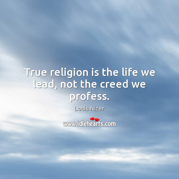 True religion is the life we lead, not the creed we profess. Louis Nizer Picture Quote