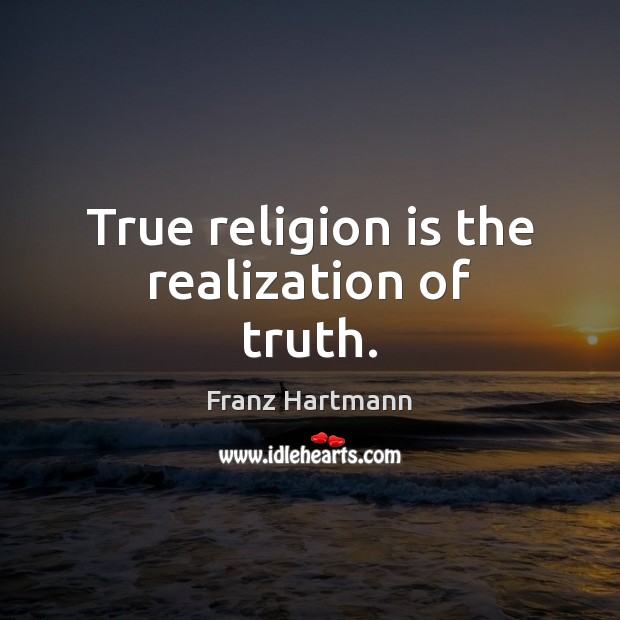 True religion is the realization of truth. Franz Hartmann Picture Quote