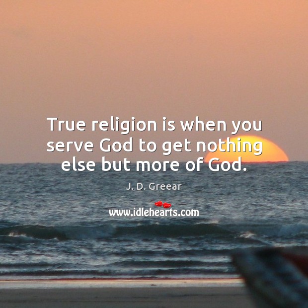 True religion is when you serve God to get nothing else but more of God. J. D. Greear Picture Quote