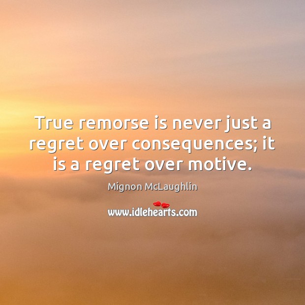 True remorse is never just a regret over consequences; it is a regret over motive. 
