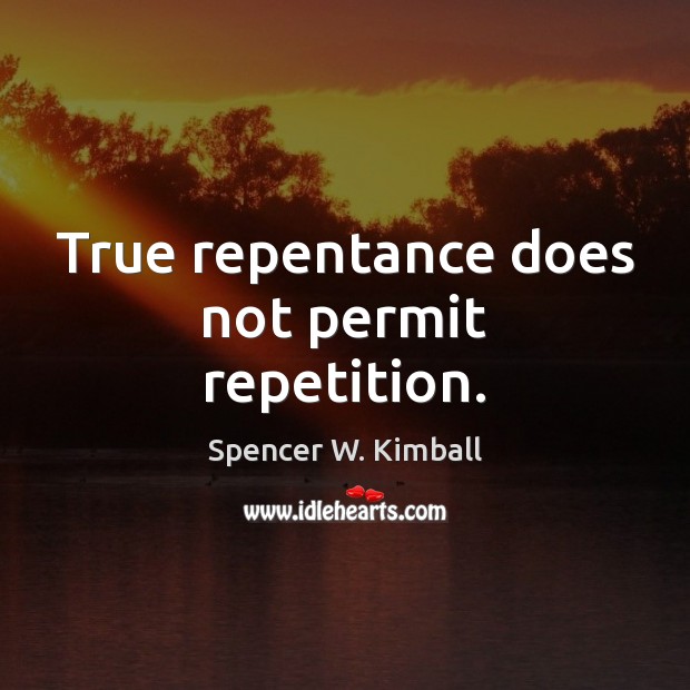 True repentance does not permit repetition. Spencer W. Kimball Picture Quote