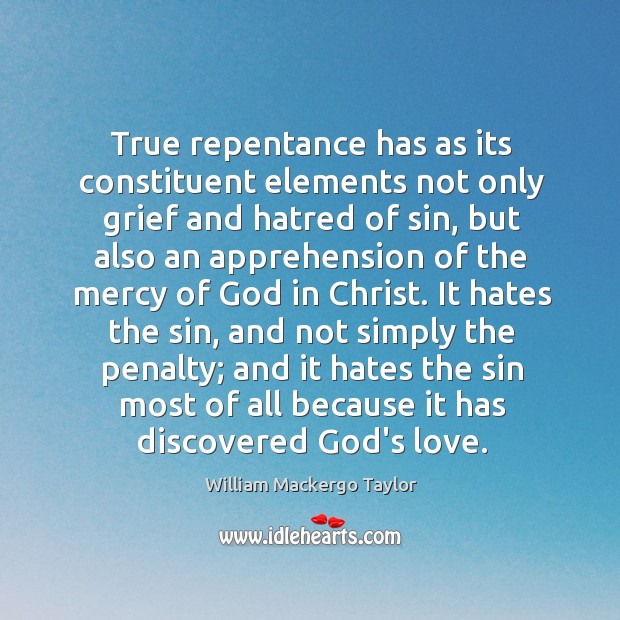 True repentance has as its constituent elements not only grief and hatred William Mackergo Taylor Picture Quote