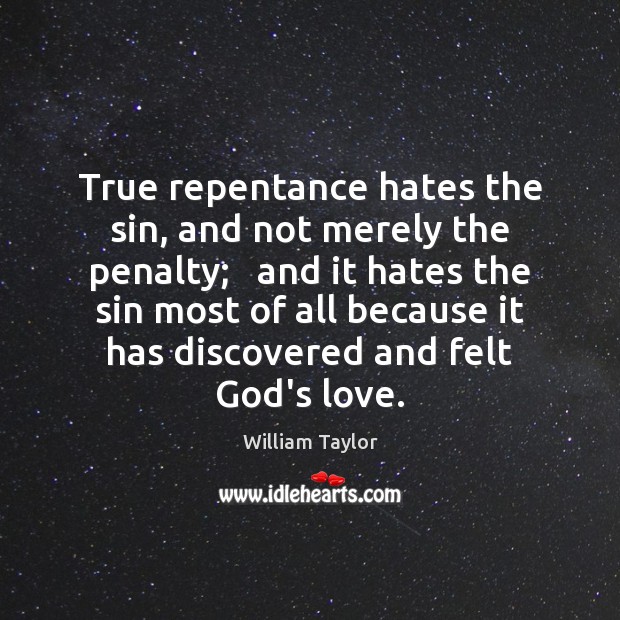 True repentance hates the sin, and not merely the penalty;   and it William Taylor Picture Quote