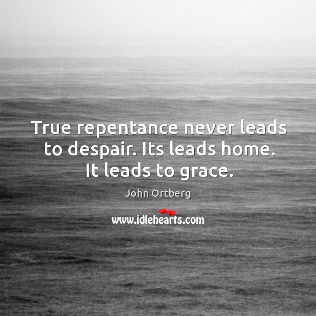 True repentance never leads to despair. Its leads home. It leads to grace. John Ortberg Picture Quote