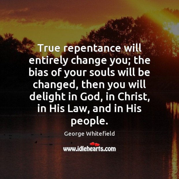 True repentance will entirely change you; the bias of your souls will George Whitefield Picture Quote