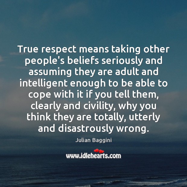 True respect means taking other people’s beliefs seriously and assuming they are Julian Baggini Picture Quote