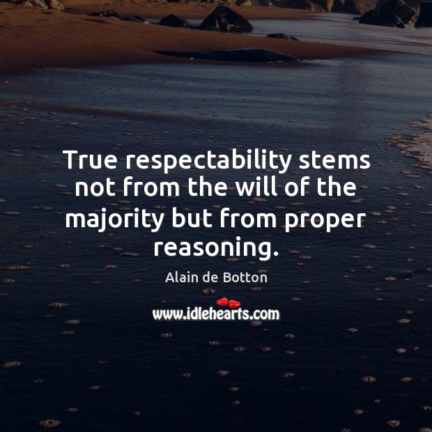 True respectability stems not from the will of the majority but from proper reasoning. Alain de Botton Picture Quote