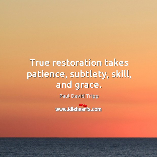 True restoration takes patience, subtlety, skill, and grace. Paul David Tripp Picture Quote
