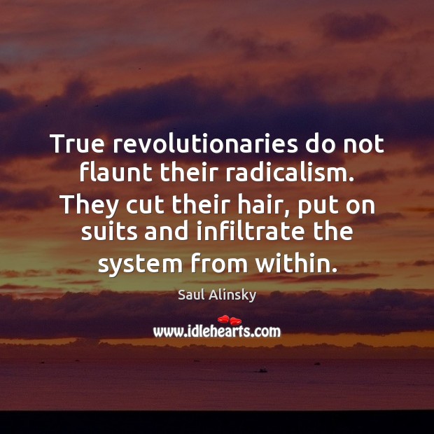 True revolutionaries do not flaunt their radicalism. They cut their hair, put Saul Alinsky Picture Quote