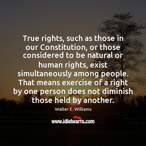 True rights, such as those in our Constitution, or those considered to Walter E. Williams Picture Quote
