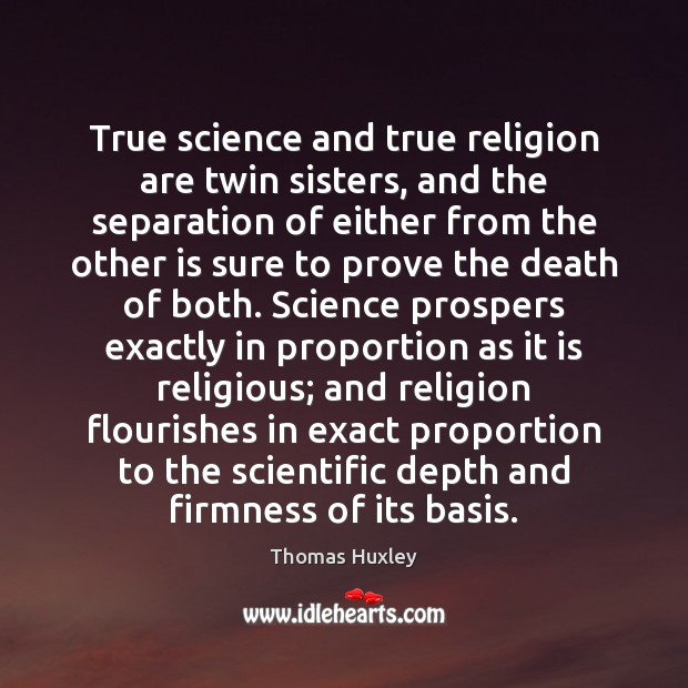True science and true religion are twin sisters, and the separation of Thomas Huxley Picture Quote