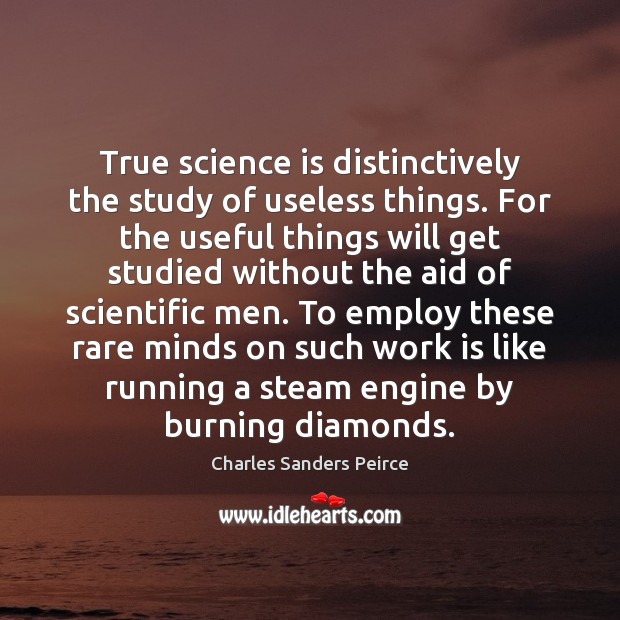 True science is distinctively the study of useless things. For the useful Charles Sanders Peirce Picture Quote
