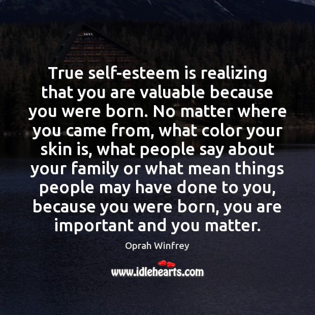 True self-esteem is realizing that you are valuable because you were born. Oprah Winfrey Picture Quote