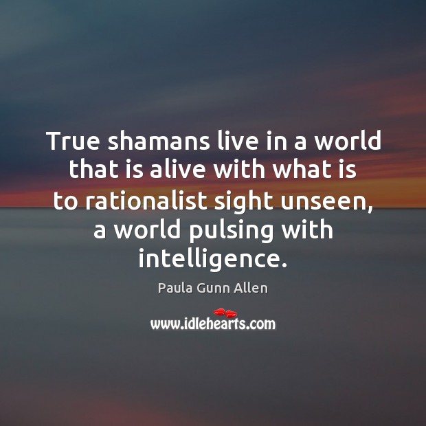 True shamans live in a world that is alive with what is Paula Gunn Allen Picture Quote