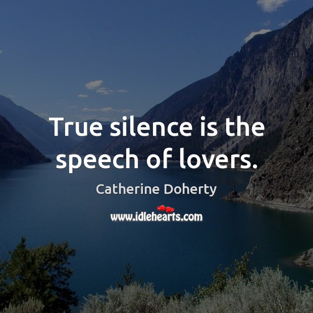 True silence is the speech of lovers. Catherine Doherty Picture Quote