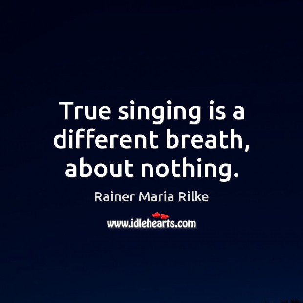 True singing is a different breath, about nothing. Rainer Maria Rilke Picture Quote