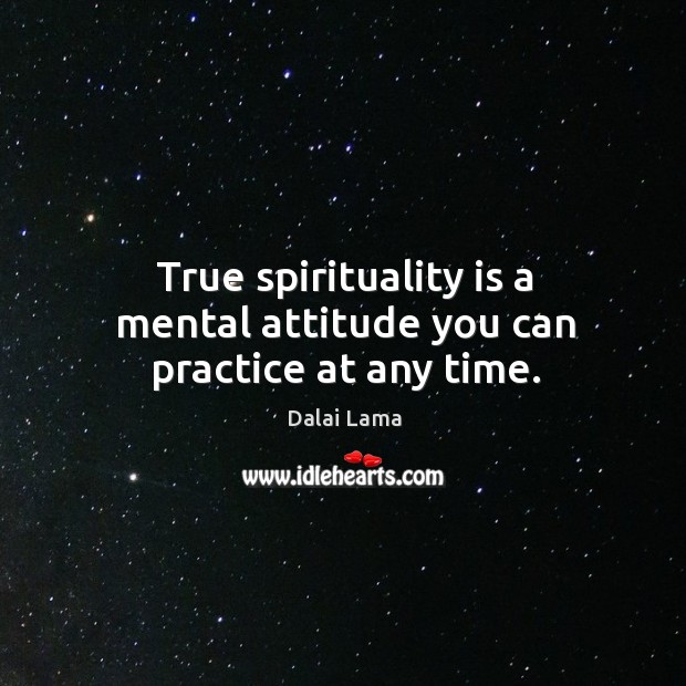 True spirituality is a mental attitude you can practice at any time. Dalai Lama Picture Quote