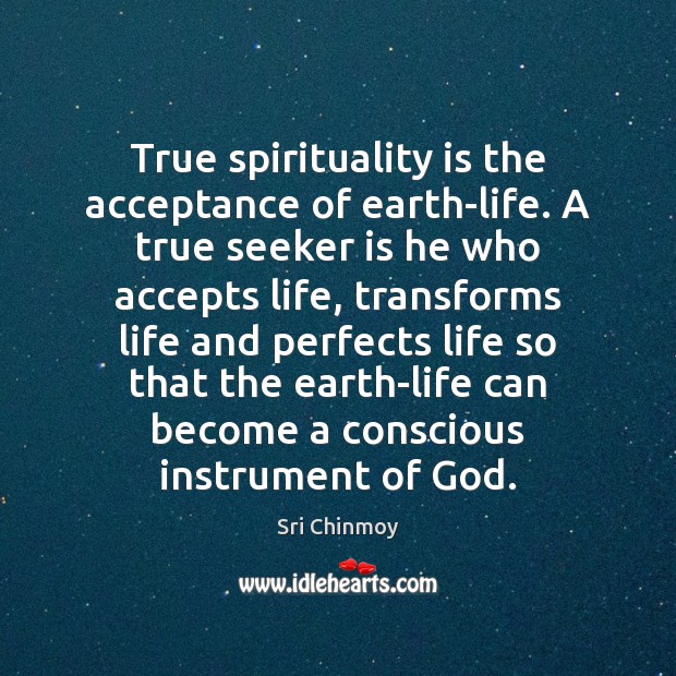 True spirituality is the acceptance of earth-life. A true seeker is he Sri Chinmoy Picture Quote