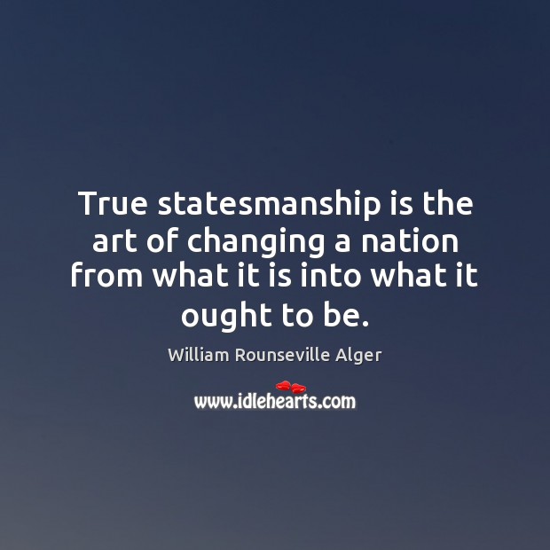 True statesmanship is the art of changing a nation from what it William Rounseville Alger Picture Quote