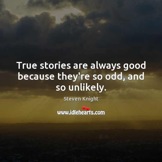 True stories are always good because they’re so odd, and so unlikely. Steven Knight Picture Quote