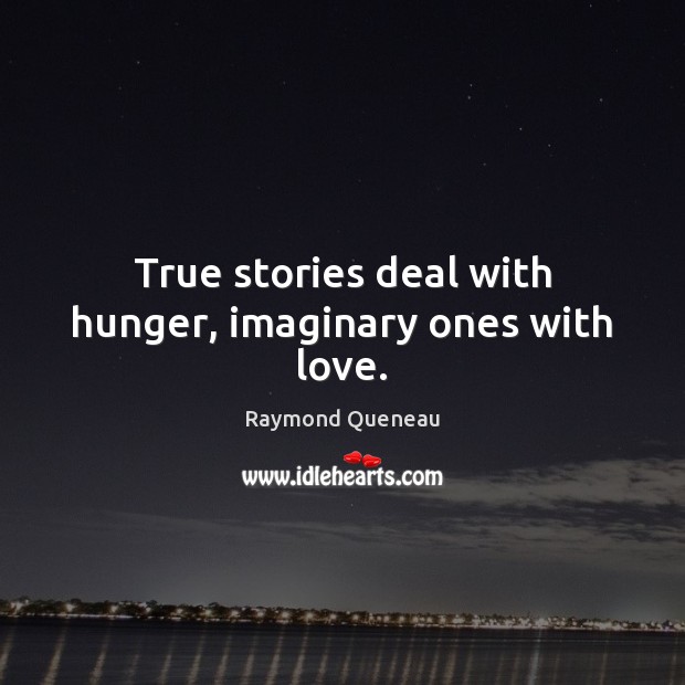 True stories deal with hunger, imaginary ones with love. Raymond Queneau Picture Quote