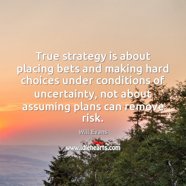 True strategy is about placing bets and making hard choices under conditions Will Evans Picture Quote