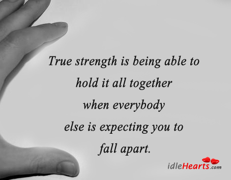 True strength is being able to hold it all together 