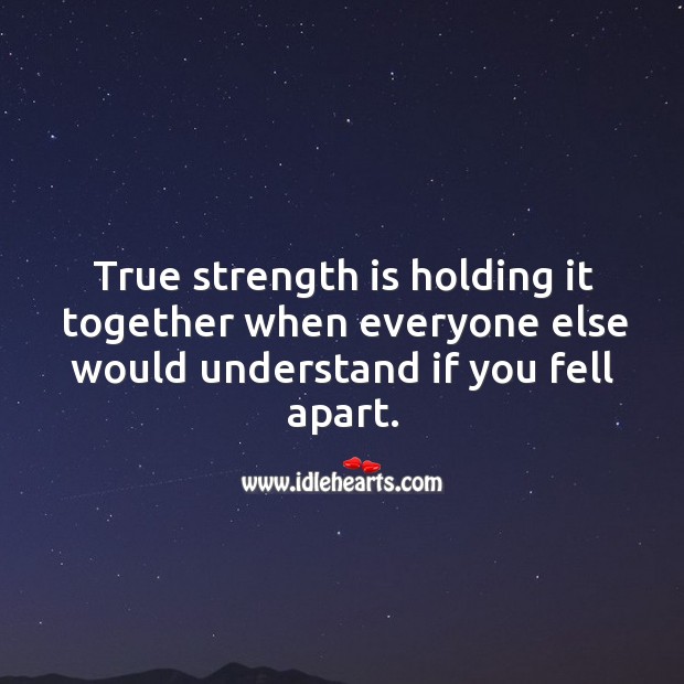 True strength is holding it together when everyone else would understand if you fell apart. Image