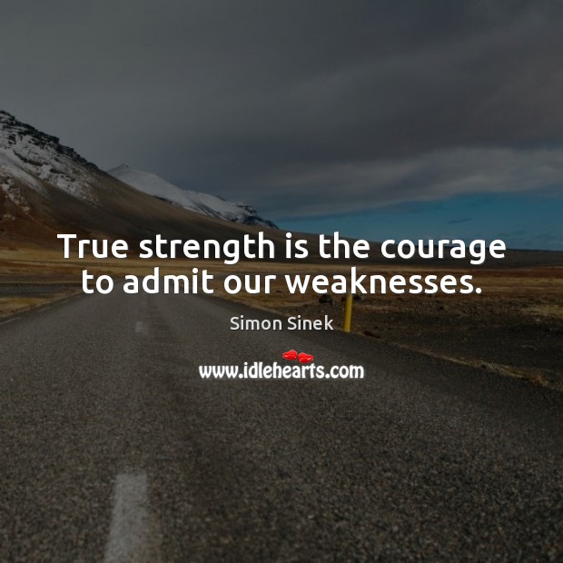 True strength is the courage to admit our weaknesses. Simon Sinek Picture Quote