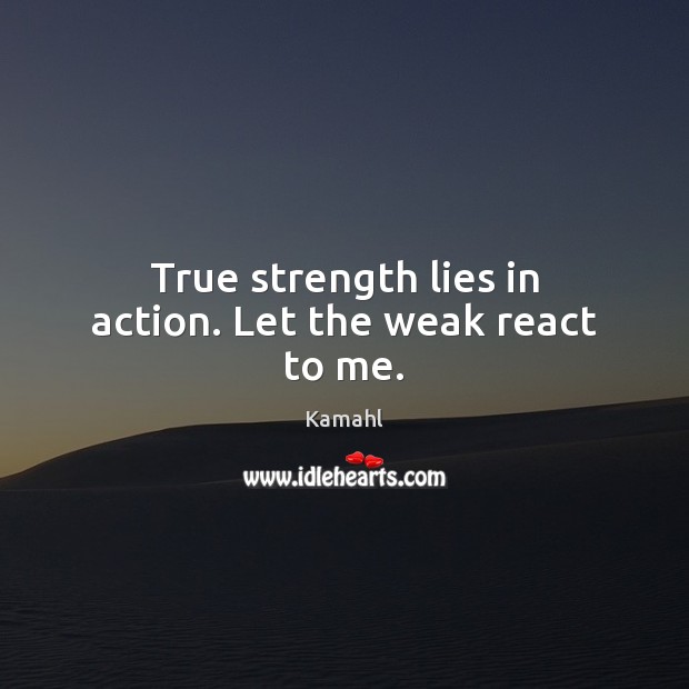 True strength lies in action. Let the weak react to me. Kamahl Picture Quote