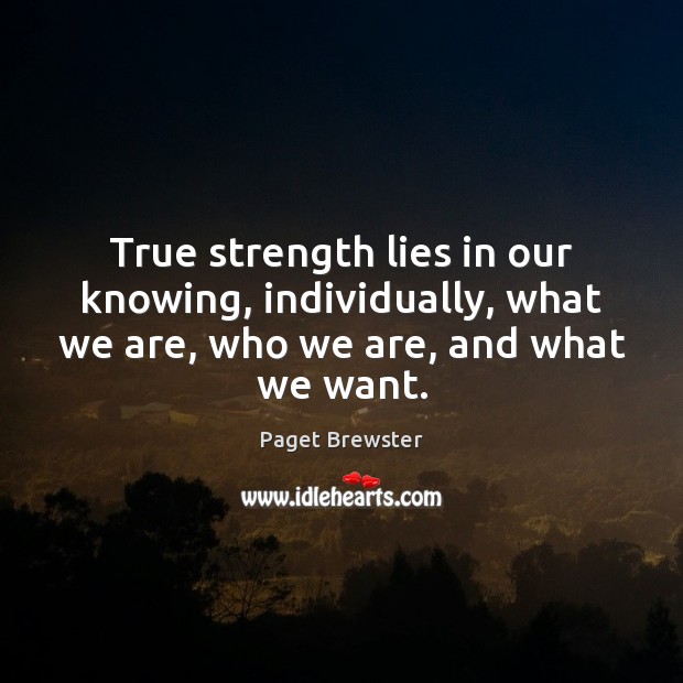 True strength lies in our knowing, individually, what we are, who we 