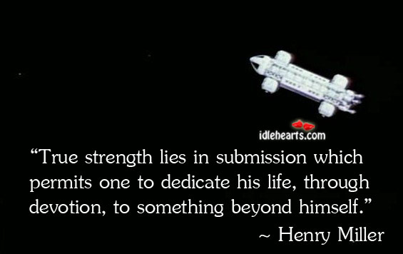 True strength lies in submission which permits one to Henry Miller Picture Quote