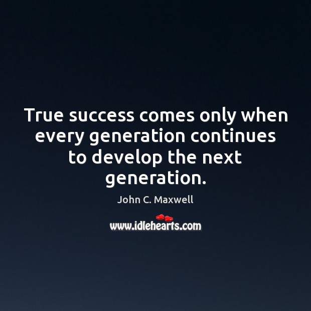 True success comes only when every generation continues to develop the next generation. Image