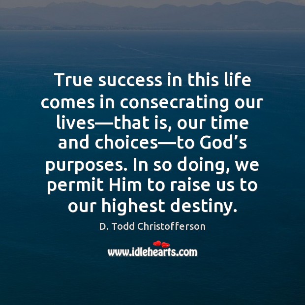 True success in this life comes in consecrating our lives—that is, D. Todd Christofferson Picture Quote