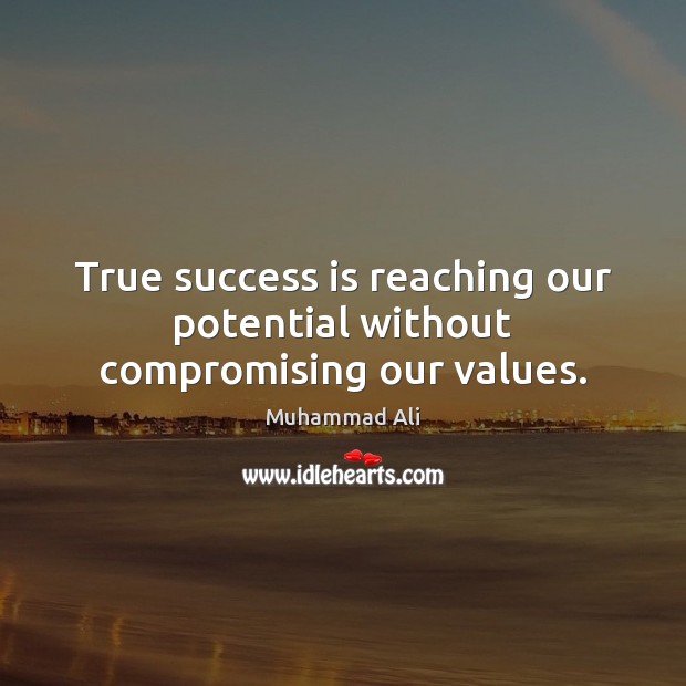 True success is reaching our potential without compromising our values. 